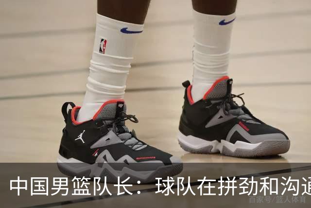 中国男篮队长：球队在拼劲和沟通上出现了问题